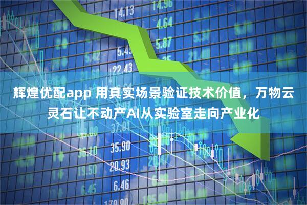 辉煌优配app 用真实场景验证技术价值，万物云灵石让不动产AI从实验室走向产业化